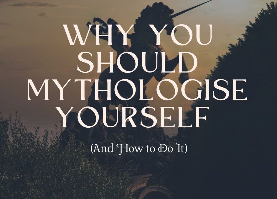 Why You Should Mythologise Yourself (And How to Do It)